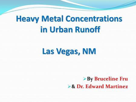 Heavy Metal Concentrations in Urban Runoff Las Vegas, NM  By Bruceline Fru  & Dr. Edward Martinez.