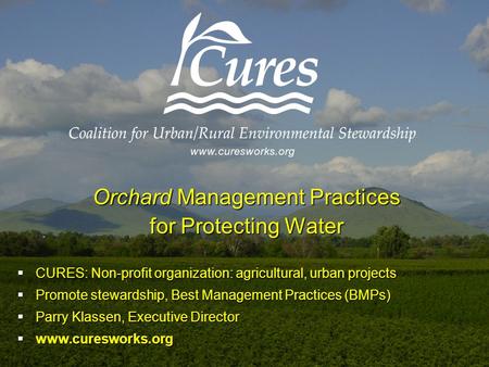Orchard Management Practices for Protecting Water  CURES: Non-profit organization: agricultural, urban projects  Promote stewardship, Best Management.