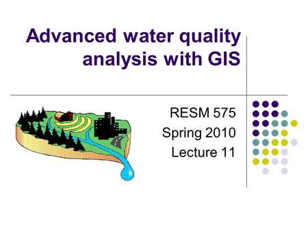 Advanced water quality analysis with GIS RESM 575 Spring 2010 Lecture 11.