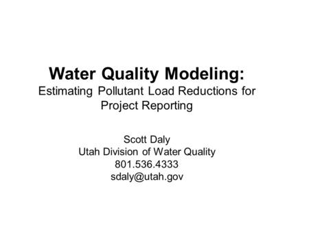 Water Quality Modeling: Estimating Pollutant Load Reductions for Project Reporting Scott Daly Utah Division of Water Quality 801.536.4333