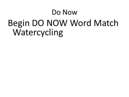 Do Now Begin DO NOW Word Match Watercycling. Objective Describe the water cycle and what happens to precipitation.