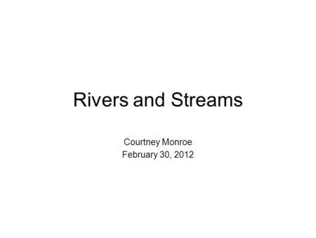 Rivers and Streams Courtney Monroe February 30, 2012.