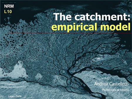The catchment: empirical model NRML10 Lena - Delta Andrea Castelletti Politecnico di Milano.