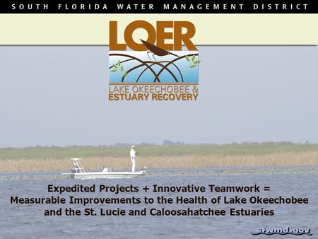 Expedited Projects + Innovative Teamwork = Measurable Improvements to the Health of Lake Okeechobee and the St. Lucie and Caloosahatchee Estuaries.