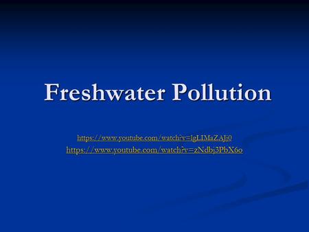 Freshwater Pollution https://www.youtube.com/watch?v=zNdbj3PbX6o