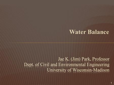 Water Balance Jae K. (Jim) Park, Professor Dept. of Civil and Environmental Engineering University of Wisconsin-Madison.