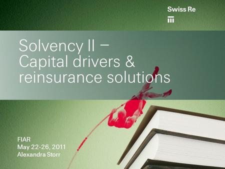 PAM 22 March 2010 - Susanne Kaske-Taft Solvency II – Capital drivers & reinsurance solutions FIAR May 22-26, 2011 Alexandra Storr.