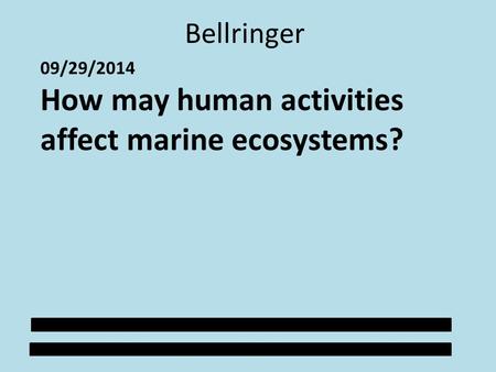 Bellringer 09/29/2014 How may human activities affect marine ecosystems?
