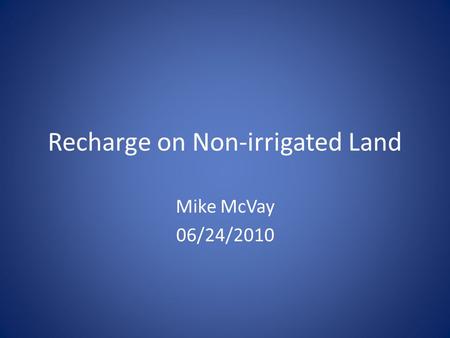 Recharge on Non-irrigated Land Mike McVay 06/24/2010.
