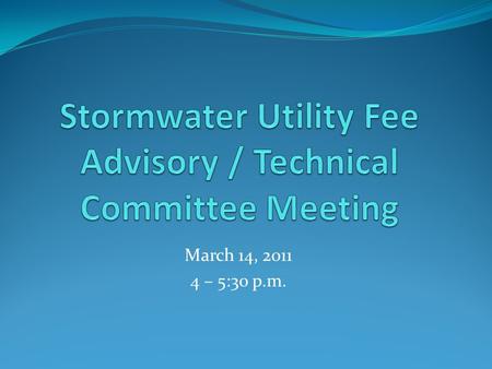March 14, 2011 4 – 5:30 p.m.. March 14, 2011 Meeting Agenda 1. Minutes (February 14, 2011) 2. Member Inquiries / Staff Follow-up 3. Stormwater Management.