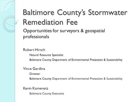 Baltimore County’s Stormwater Remediation Fee Opportunities for surveyors & geospatial professionals Robert Hirsch Natural Resource Specialist Baltimore.