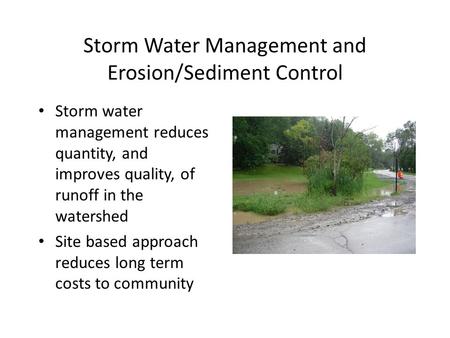 Storm Water Management and Erosion/Sediment Control Storm water management reduces quantity, and improves quality, of runoff in the watershed Site based.