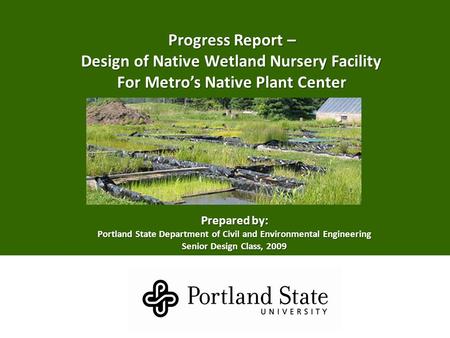 Progress Report – Design of Native Wetland Nursery Facility Design of Native Wetland Nursery Facility For Metro’s Native Plant Center Prepared by: Portland.