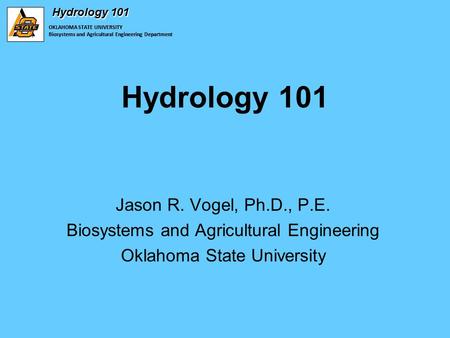 OKLAHOMA STATE UNIVERSITY Biosystems and Agricultural Engineering Department Hydrology 101 OKLAHOMA STATE UNIVERSITY Biosystems and Agricultural Engineering.