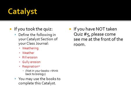  If you took the quiz:  Define the following in your Catalyst Section of your Class Journal: ▪ Weathering ▪ Weather ▪ Rill erosion ▪ Gully erosion ▪