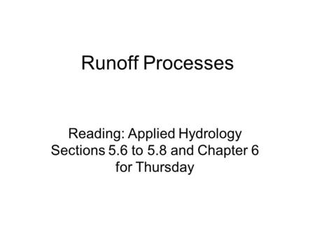 Runoff Processes Reading: Applied Hydrology Sections 5.6 to 5.8 and Chapter 6 for Thursday.