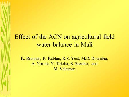 Effect of the ACN on agricultural field water balance in Mali K. Brannan, R. Kablan, R.S. Yost, M.D. Doumbia, A. Yoroté, Y. Toloba, S. Sissoko, and M.