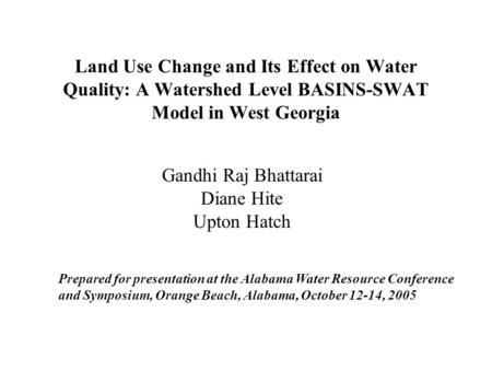 Land Use Change and Its Effect on Water Quality: A Watershed Level BASINS-SWAT Model in West Georgia Gandhi Raj Bhattarai Diane Hite Upton Hatch Prepared.