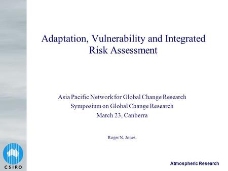 Atmospheric Research Adaptation, Vulnerability and Integrated Risk Assessment Roger N. Jones Asia Pacific Network for Global Change Research Symposium.