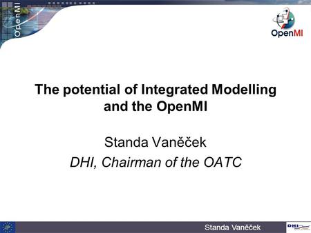 Standa Vaněček The potential of Integrated Modelling and the OpenMI Standa Vaněček DHI, Chairman of the OATC.
