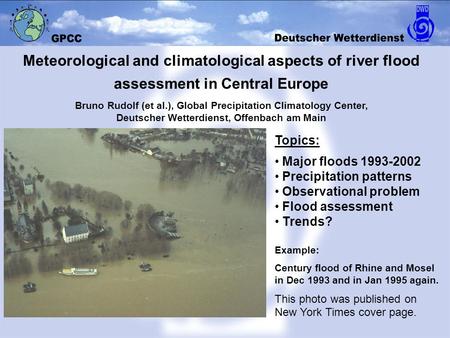 Topics: Major floods 1993-2002 Precipitation patterns Observational problem Flood assessment Trends? Example: Century flood of Rhine and Mosel in Dec 1993.