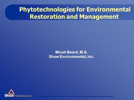 Phytotechnologies for Environmental Restoration and Management Micah Beard, M.S. Shaw Environmental, Inc.
