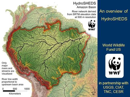 An overview of HydroSHEDS HydroSHEDS World Wildlife Fund US in partnership with USGS, CIAT, TNC, CESR.