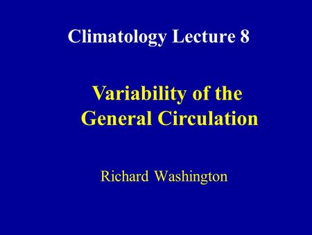 Climatology Lecture 8 Richard Washington Variability of the General Circulation.