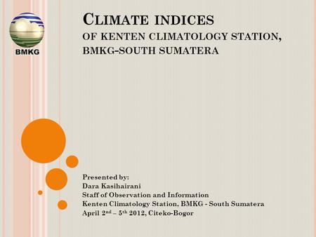C LIMATE INDICES OF KENTEN CLIMATOLOGY STATION, BMKG - SOUTH SUMATERA Presented by: Dara Kasihairani Staff of Observation and Information Kenten Climatology.