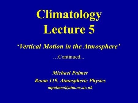 Climatology Lecture 5 Michael Palmer Room 119, Atmospheric Physics ‘Vertical Motion in the Atmosphere’ …Continued...