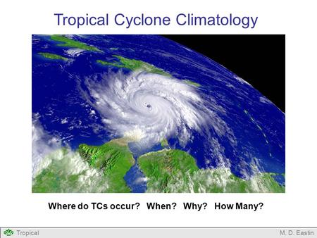 TropicalM. D. Eastin Tropical Cyclone Climatology Where do TCs occur? When? Why? How Many?