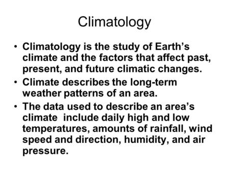 Climatology Climatology is the study of Earth’s climate and the factors that affect past, present, and future climatic changes. Climate describes the long-term.
