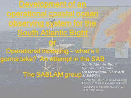 Development of an operational coastal ocean observing system for the South Atlantic Bight or Operational modeling – what’s it gonna take? An attempt in.