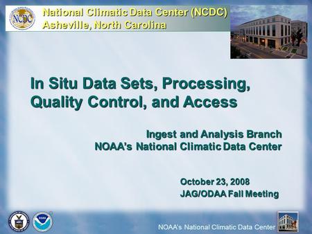 NOAA’s National Climatic Data Center In Situ Data Sets, Processing, Quality Control, and Access Ingest and Analysis Branch NOAA’s National Climatic Data.