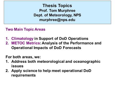 Thesis Topics Prof. Tom Murphree Dept. of Meteorology, NPS Two Main Topic Areas 1.Climatology in Support of DoD Operations 2.METOC Metrics: