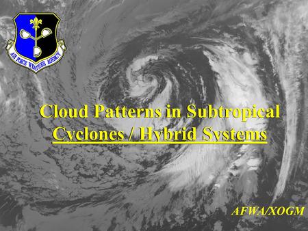 Cloud Patterns in Subtropical Cyclones / Hybrid Systems Cloud Patterns in Subtropical Cyclones / Hybrid Systems AFWA/XOGM.
