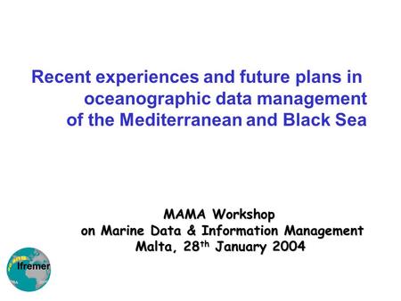 MAMA Workshop on Marine Data & Information Management Malta, 28 th January 2004 Recent experiences and future plans in oceanographic data management of.
