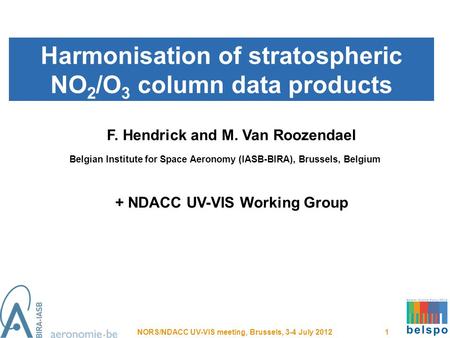 Harmonisation of stratospheric NO 2 /O 3 column data products NORS/NDACC UV-VIS meeting, Brussels, 3-4 July 2012 1 F. Hendrick and M. Van Roozendael Belgian.