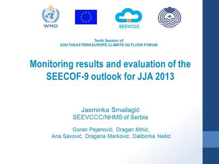Tenth Session of SOUTHEASTERN EUROPE CLIMATE OUTLOOK FORUM Monitoring results and evaluation of the SEECOF-9 outlook for JJA 2013 Goran Pejanović, Dragan.