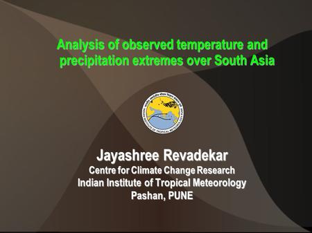 Analysis of observed temperature and precipitation extremes over South Asia Jayashree Revadekar Centre for Climate Change Research Indian Institute of.