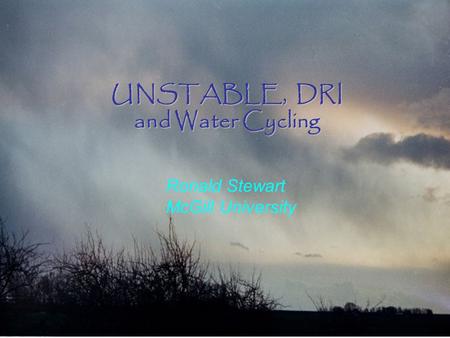 UNSTABLE, DRI and Water Cycling Ronald Stewart McGill University.