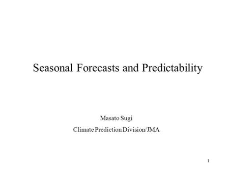 1 Seasonal Forecasts and Predictability Masato Sugi Climate Prediction Division/JMA.