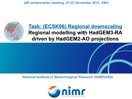 Task: (ECSK06) Regional downscaling Regional modelling with HadGEM3-RA driven by HadGEM2-AO projections National Institute of Meteorological Research (NIMR)/KMA.