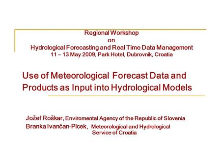 Use of Meteorological Forecast Data and Products as Input into Hydrological Models Jožef Roškar, Enviromental Agency of the Republic of Slovenia Branka.