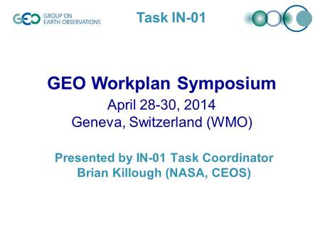 |‌ 1 Presented by IN-01 Task Coordinator Brian Killough (NASA, CEOS) GEO Workplan Symposium April 28-30, 2014 Geneva, Switzerland (WMO) Task IN-01.