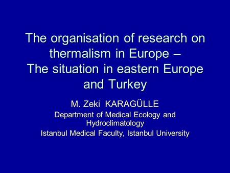 The organisation of research on thermalism in Europe – The situation in eastern Europe and Turkey M. Zeki KARAGÜLLE Department of Medical Ecology and Hydroclimatology.