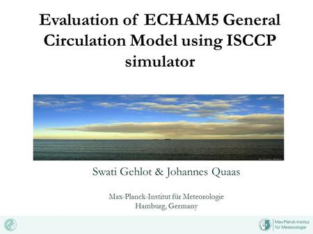 Evaluation of ECHAM5 General Circulation Model using ISCCP simulator Swati Gehlot & Johannes Quaas Max-Planck-Institut für Meteorologie Hamburg, Germany.