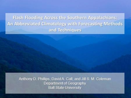 Flash Flooding Across the Southern Appalachians: An Abbreviated Climatology with Forecasting Methods and Techniques Anthony D. Phillips, David A. Call,