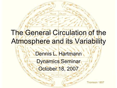 The General Circulation of the Atmosphere and its Variability Dennis L. Hartmann Dynamics Seminar October 18, 2007 Thomson 1857.