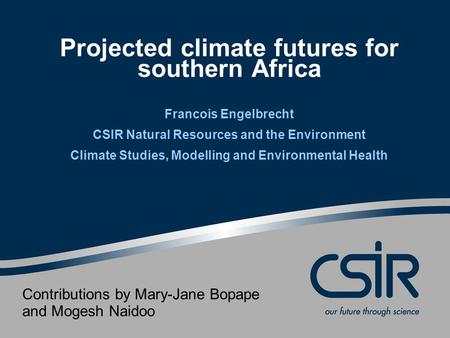 Projected climate futures for southern Africa Francois Engelbrecht CSIR Natural Resources and the Environment Climate Studies, Modelling and Environmental.